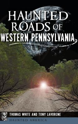 Haunted Roads of Western Pennsylvania by White, Thomas