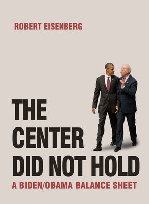 The Center Did Not Hold: A Biden/Obama Balance Sheet by Eisenberg, Robert