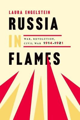 Russia in Flames: War, Revolution, Civil War, 1914-1921 by Engelstein, Laura