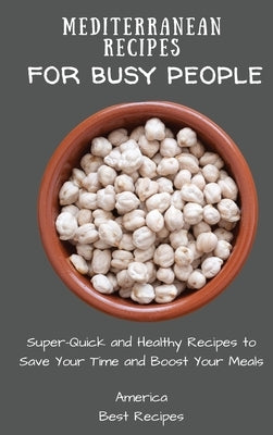 Mediterranean Recipes for Busy People: Super-Quick and Healthy Recipes to Save Your Time and Boost Your Meals by America Best Recipes