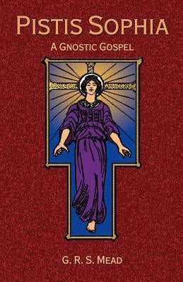 Pistis Sophia: A Gnostic Gospel by Mead, G. R. S.