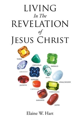 Living in the Revelation of Jesus Christ by Hart, Elaine W.