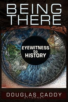 Being There: Eye Witness to History by Caddy, Douglas