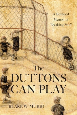 The Duttons Can Play: A Boyhood Memoir of Breaking Stuff by Murri, Blake W.