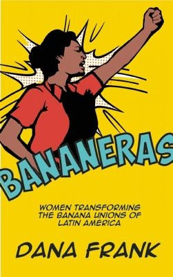 Bananeras: Women Transforming the Banana Unions of Latin America by Frank, Dana