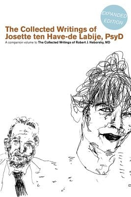 The Collected Writings of Josette Ten Have-de Labije PsyD: A Companion Volume to the Collected Writings of Robert J. Neborsky MD by Labije, Josette Ten Have-de
