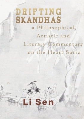 Drifting Skandhas: A Philosophical, Artistic and Literary Commentary on the Heart Sutra by Sen, Li