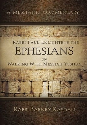 Rabbi Paul Enlightens the Ephesians on Walking with Messiah Yeshua: A Messianic Commentary by Kasdan, Barney