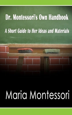 Dr. Montessori's Own Handbook: A Short Guide to Her Ideas and Materials by Montessori, Maria