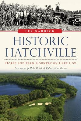Historic Hatchville: Horse and Farm Country on Cape Cod by Garrick, Les
