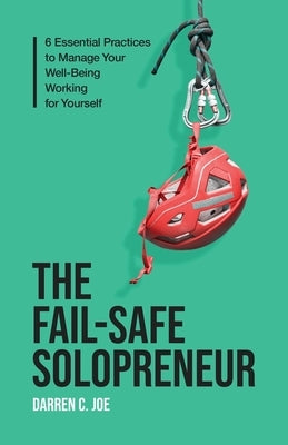 The Fail-Safe Solopreneur: 6 Essential Practices to Manage Your Well-Being Working for Yourself by Joe, Darren C.