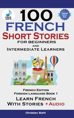 100 French Short Stories for Beginners Learn French with Stories Including Audiobook by Stahl, Christian