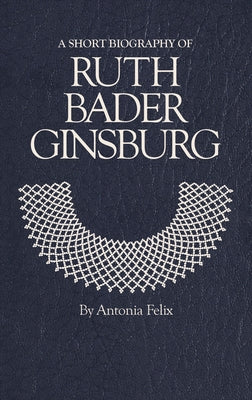A Short Biography of Ruth Bader Ginsburg by Felix, Antonia