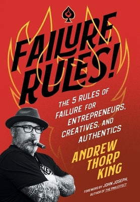 Failure Rules!: The 5 Rules of Failure for Entrepreneurs, Creatives, and Authentics by King, Andrew Thorp