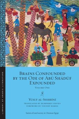 Brains Confounded by the Ode of Abū Shādūf Expounded: Volume One by Al-Shirbīnī, Yūsuf