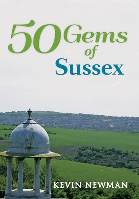 50 Gems of Sussex: The History & Heritage of the Most Iconic Places by Newman, Kevin