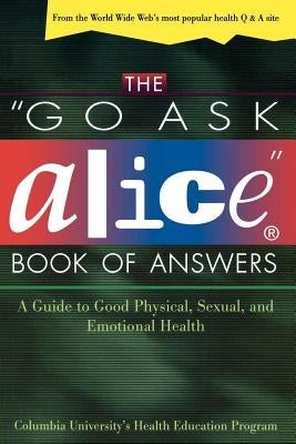 The "go Ask Alice" Book of Answers: A Guide to Good Physical, Sexual, and Emotional Health by Columbia University Health Education Pro