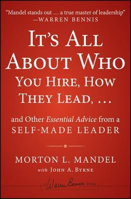 It's All about Who You Hire, How They Lead... and Other Essential Advice from a Self-Made Leader by Mandel, Morton
