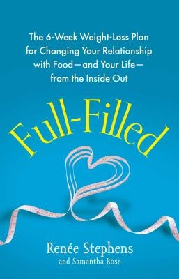 Full-Filled: The 6-Week Weight-Loss Plan for Changing Your Relationship with Food-And Your Life-From the Inside Out by Stephens, Renee