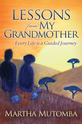 Lessons from My Grandmother: Every Life Is a Guided Journey by Mutomba, Martha