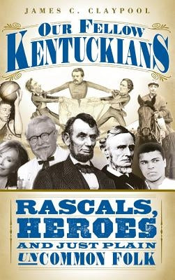 Our Fellow Kentuckians: Rascals, Heroes and Just Plain Uncommon Folk by Claypool, James C.