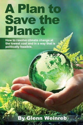 A Plan to Save the Planet: How to resolve climate change at the lowest cost and in a way that is politically feasible. by Weinreb, Glenn