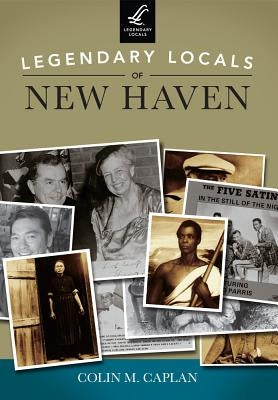 Legendary Locals of New Haven by Caplan, Colin M.
