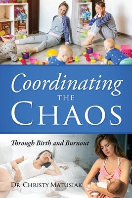 Coordinating the Chaos: Through Birth and Burnout by Matusiak, Christy
