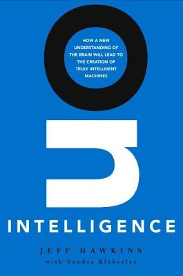 On Intelligence: How a New Understanding of the Brain Will Lead to the Creation of Truly Intelligent Machines by Hawkins, Jeff