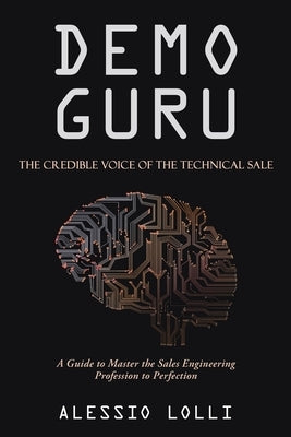 Demo Guru: the Credible Voice of the Technical Sale: A Guide to Master the Sales Engineering Profession to Perfection by Lolli, Alessio