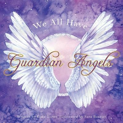 We All Have Guardian Angels: Do you know your Guardian Angel? by Burns, Gina
