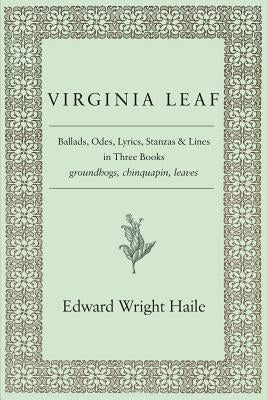 Virginia Leaf: Ballads, Odes, Lyrics, Stanzas and Lines in Three Books by Haile, Edward Wright