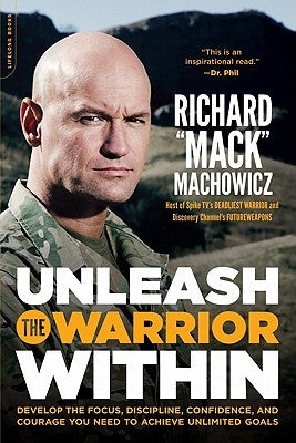 Unleash the Warrior Within: Develop the Focus, Discipline, Confidence, and Courage You Need to Achieve Unlimited Goals by Machowicz, Richard Mack