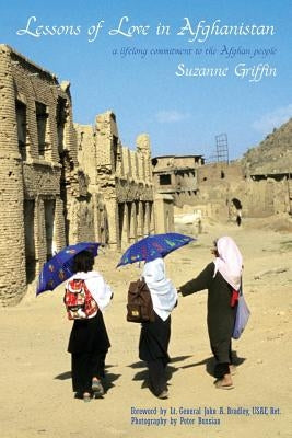 Lessons of Love in Afghanistan: A Lifelong Commitment to the Afghan People by Griffin, Suzanne M.