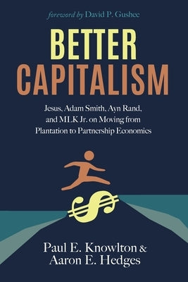 Better Capitalism: Jesus, Adam Smith, Ayn Rand, and MLK Jr. on Moving from Plantation to Partnership Economics by Knowlton, Paul E.