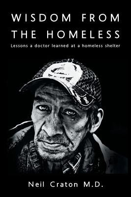 Wisdom From the Homeless: Lessons a Doctor Learned at a Homeless Shelter by Craton M. D., Neil