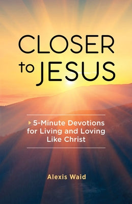Closer to Jesus: 5-Minute Devotions for Living and Loving Like Christ by Waid, Alexis