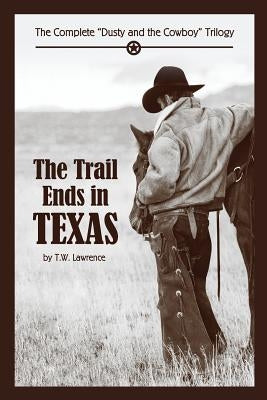 The Trail Ends in Texas: The Complete Dusty and the Cowboy Trilogy by Lawrence, T. W.