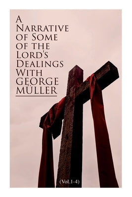 A Narrative of Some of the Lord's Dealings With George Müller (Vol.1-4): Complete Edition by Müller, George
