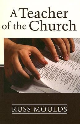 A Teacher of the Church: Theology, Formation, and Practice for the Ministry of Teaching by Moulds, Russ