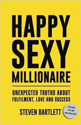 Happy Sexy Millionaire: Unexpected Truths about Fulfillment, Love, and Success by Bartlett, Steven