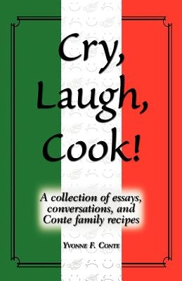 Cry, Laugh, Cook!: A Collection of Essays, Conversations, and Conte Family Recipes by Conte, Yvonne F.