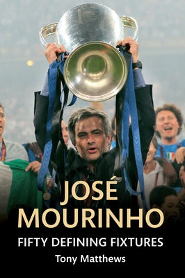 Jose Mourinho Fifty Defining Fixtures by Matthews, Tony