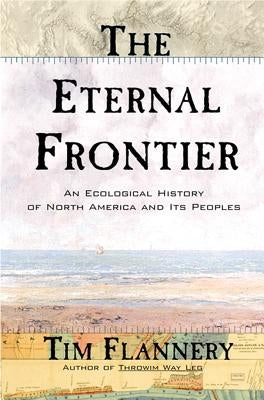 The Eternal Frontier: An Ecological History of North America and Its Peoples by Flannery, Tim