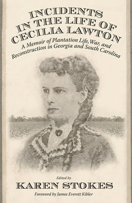 Incidents in the Life of Cecilia Lawton: A Memoir of Plantation Life, War, and Reconstruction in Georgia and South Carolina by Stokes, Karen