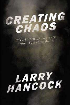 Creating Chaos: Covert Political Warfare, from Truman to Putin by Hancock, Larry