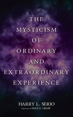 The Mysticism of Ordinary and Extraordinary Experience by Serio, Harry L.