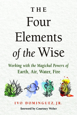 The Four Elements of the Wise: Working with the Magickal Powers of Earth, Air, Water, Fire by Dominguez, Ivo