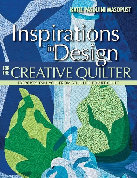 Inspirations in Design for the Creative Quilter: Exercises Take You from Still Life to Art Quilt by Masopust, Katie