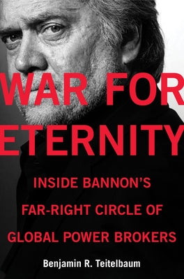 War for Eternity: Inside Bannon's Far-Right Circle of Global Power Brokers by Teitelbaum, Benjamin R.